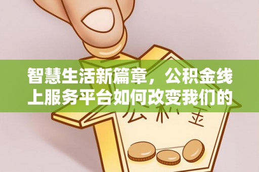 丰镇智慧生活新篇章，公积金线上服务平台如何改变我们的日常