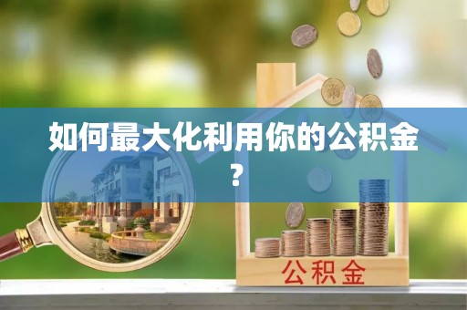 丰镇如何最大化利用你的公积金？