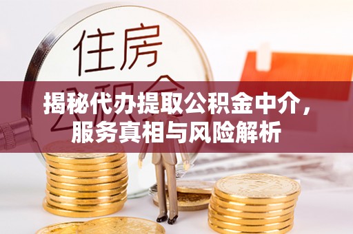 丰镇揭秘代办提取公积金中介，服务真相与风险解析