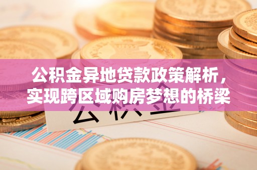 丰镇公积金异地贷款政策解析，实现跨区域购房梦想的桥梁