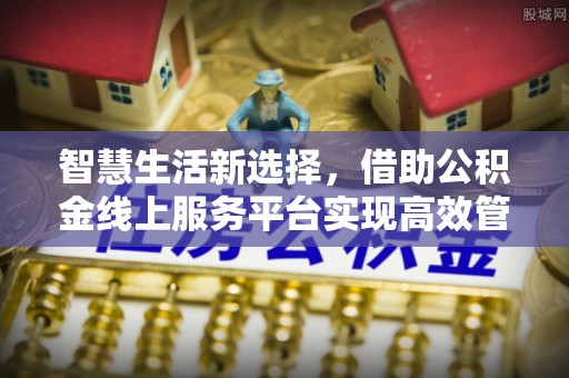 丰镇智慧生活新选择，借助公积金线上服务平台实现高效管理