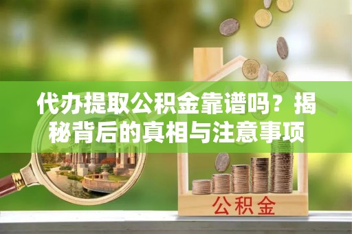 丰镇代办提取公积金靠谱吗？揭秘背后的真相与注意事项