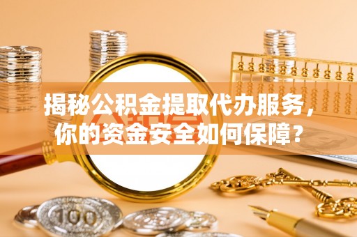 丰镇揭秘公积金提取代办服务，你的资金安全如何保障？