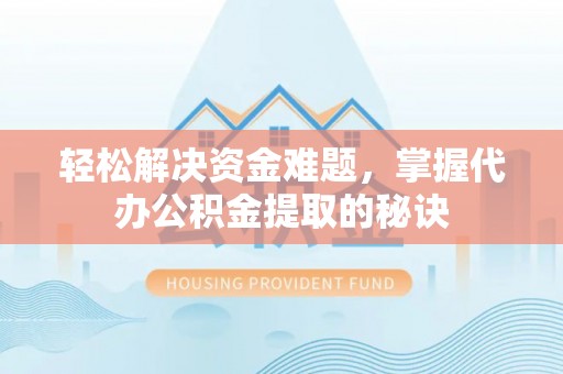 丰镇轻松解决资金难题，掌握代办公积金提取的秘诀