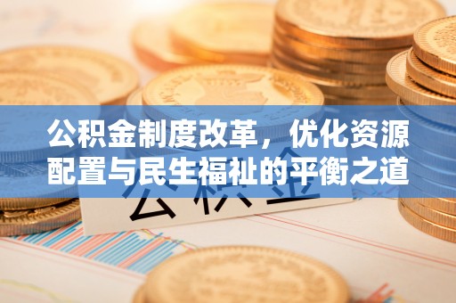 丰镇公积金制度改革，优化资源配置与民生福祉的平衡之道