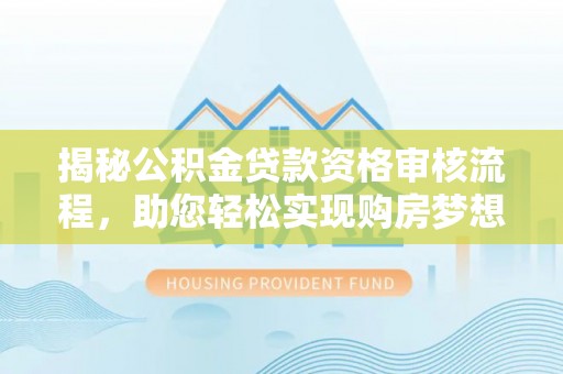 丰镇揭秘公积金贷款资格审核流程，助您轻松实现购房梦想
