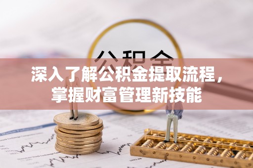 丰镇深入了解公积金提取流程，掌握财富管理新技能