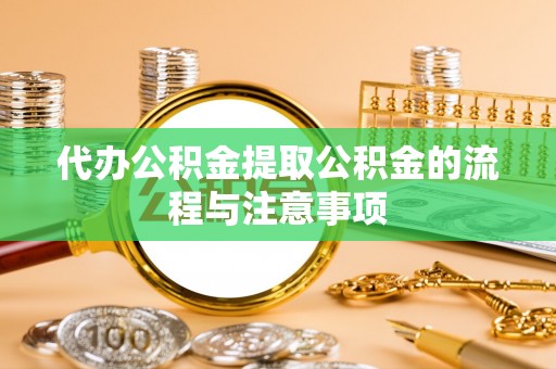 丰镇代办公积金提取公积金的流程与注意事项