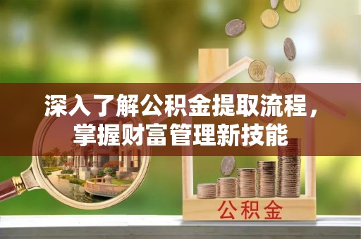 丰镇深入了解公积金提取流程，掌握财富管理新技能