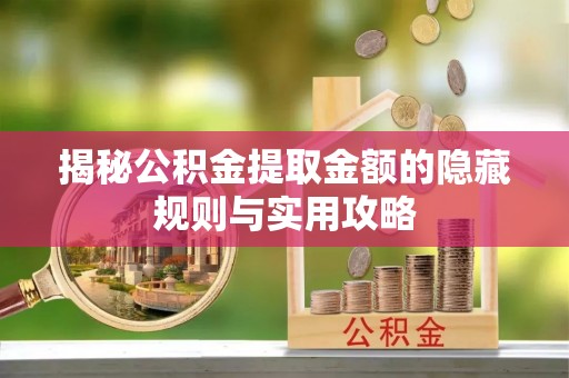 丰镇揭秘公积金提取金额的隐藏规则与实用攻略