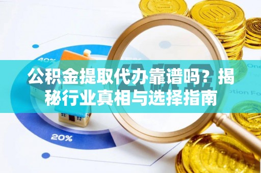 丰镇公积金提取代办靠谱吗？揭秘行业真相与选择指南