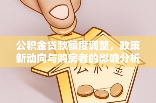 丰镇公积金贷款额度调整，政策新动向与购房者的影响分析