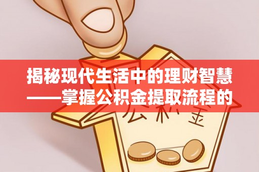 丰镇揭秘现代生活中的理财智慧——掌握公积金提取流程的必备指南