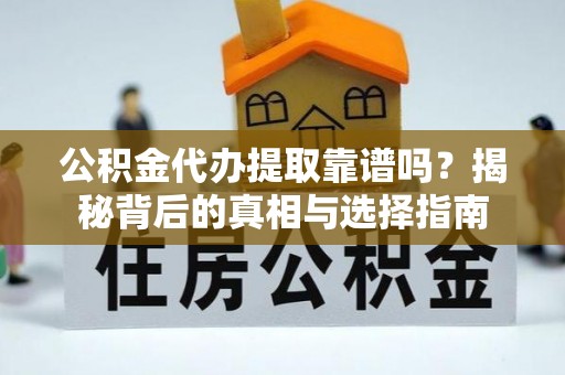 丰镇公积金代办提取靠谱吗？揭秘背后的真相与选择指南