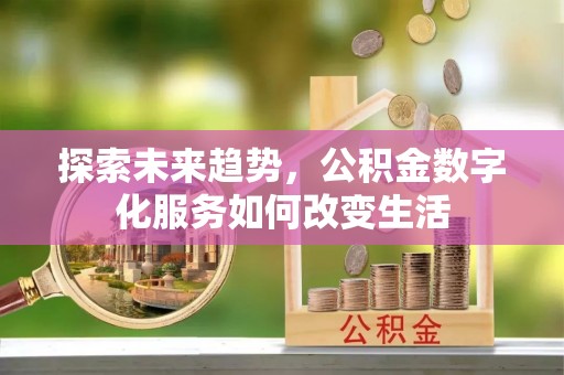 丰镇探索未来趋势，公积金数字化服务如何改变生活