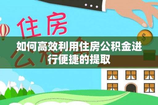 丰镇如何高效利用住房公积金进行便捷的提取