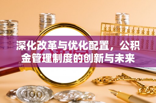 丰镇深化改革与优化配置，公积金管理制度的创新与未来
