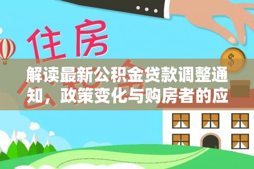 丰镇解读最新公积金贷款调整通知，政策变化与购房者的应对策略