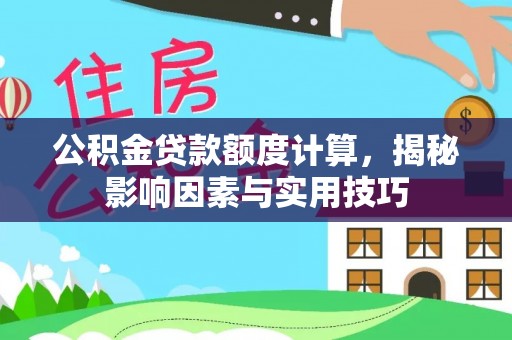 丰镇公积金贷款额度计算，揭秘影响因素与实用技巧