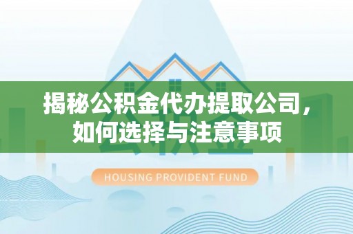 丰镇揭秘公积金代办提取公司，如何选择与注意事项