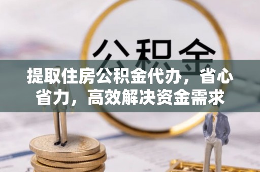 丰镇提取住房公积金代办，省心省力，高效解决资金需求