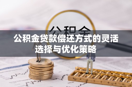 丰镇公积金贷款偿还方式的灵活选择与优化策略