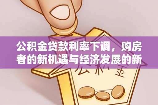 丰镇公积金贷款利率下调，购房者的新机遇与经济发展的新动力
