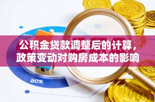 丰镇公积金贷款调整后的计算，政策变动对购房成本的影响分析
