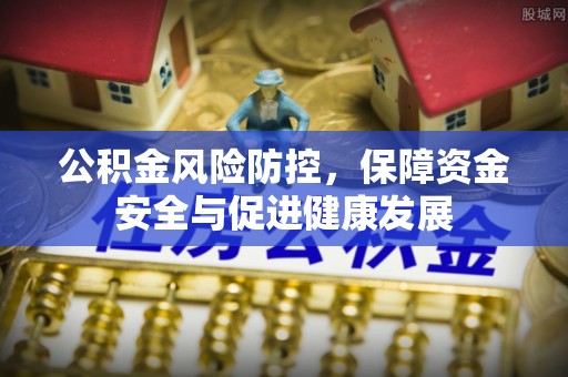 丰镇公积金风险防控，保障资金安全与促进健康发展