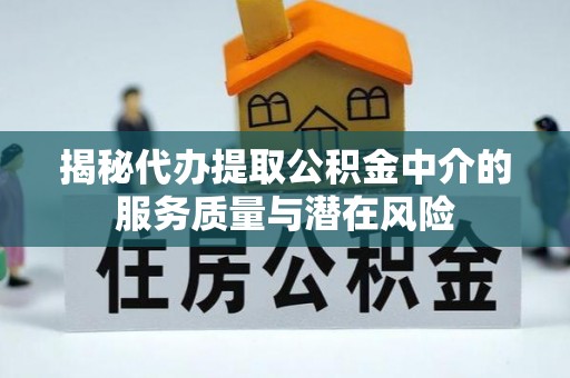 丰镇揭秘代办提取公积金中介的服务质量与潜在风险
