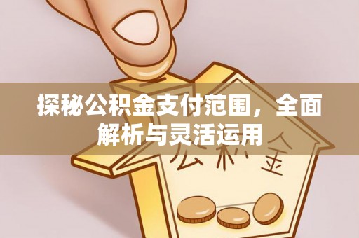 丰镇探秘公积金支付范围，全面解析与灵活运用