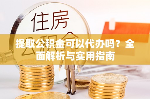 丰镇提取公积金可以代办吗？全面解析与实用指南