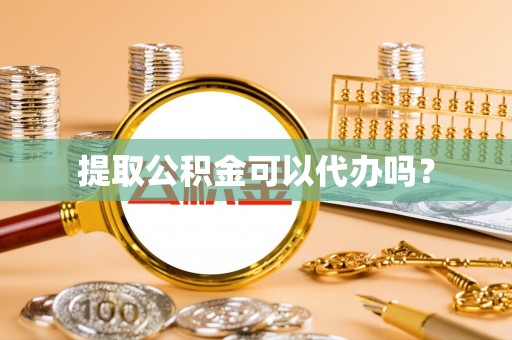 丰镇提取公积金可以代办吗？