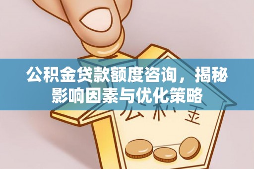 丰镇公积金贷款额度咨询，揭秘影响因素与优化策略