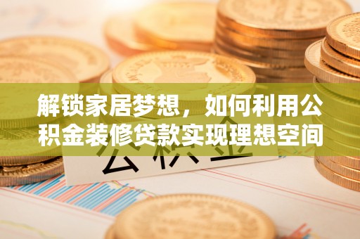 丰镇解锁家居梦想，如何利用公积金装修贷款实现理想空间