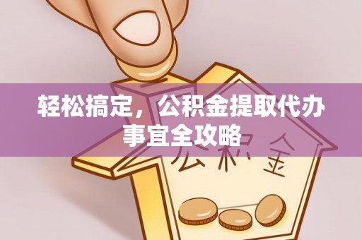 丰镇轻松搞定，公积金提取代办事宜全攻略