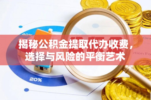 丰镇揭秘公积金提取代办收费，选择与风险的平衡艺术