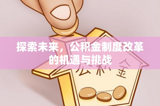 丰镇探索未来，公积金制度改革的机遇与挑战