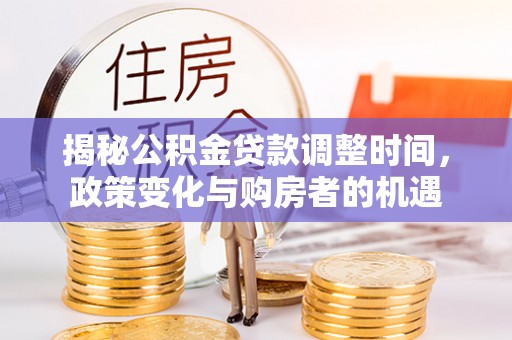 丰镇揭秘公积金贷款调整时间，政策变化与购房者的机遇