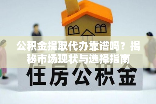 丰镇公积金提取代办靠谱吗？揭秘市场现状与选择指南