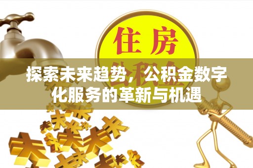 丰镇探索未来趋势，公积金数字化服务的革新与机遇