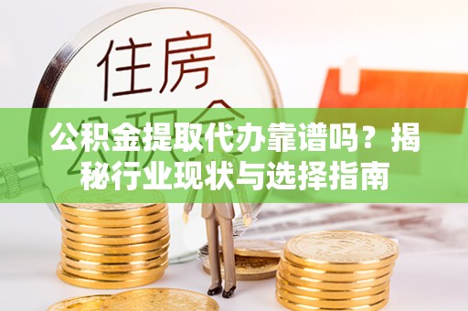 丰镇公积金提取代办靠谱吗？揭秘行业现状与选择指南