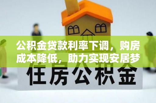 丰镇公积金贷款利率下调，购房成本降低，助力实现安居梦想