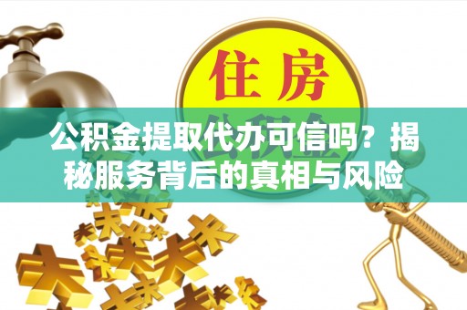 丰镇公积金提取代办可信吗？揭秘服务背后的真相与风险