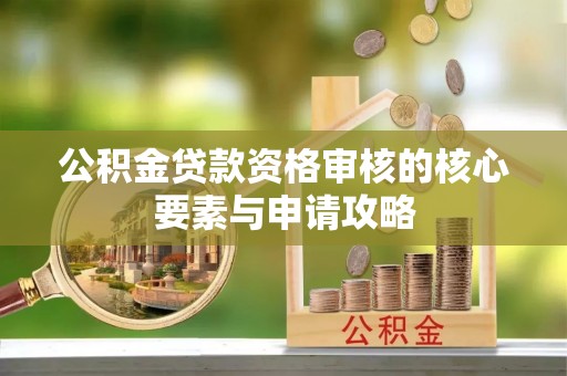 丰镇公积金贷款资格审核的核心要素与申请攻略