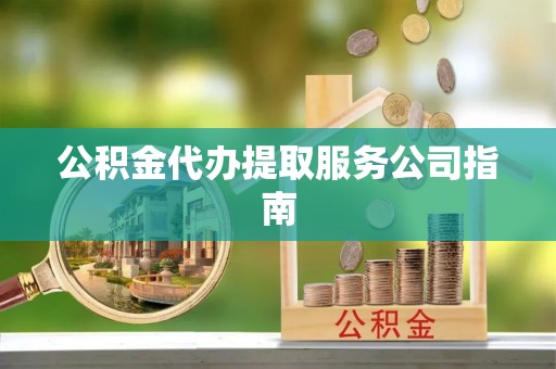 丰镇公积金代办提取服务公司指南