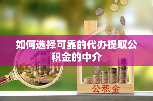 丰镇如何选择可靠的代办提取公积金的中介