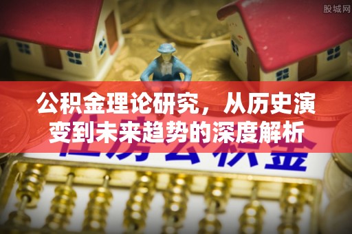 丰镇公积金理论研究，从历史演变到未来趋势的深度解析