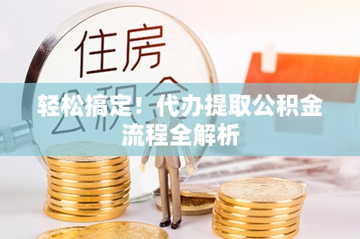 丰镇轻松搞定！代办提取公积金流程全解析