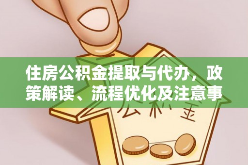 丰镇住房公积金提取与代办，政策解读、流程优化及注意事项